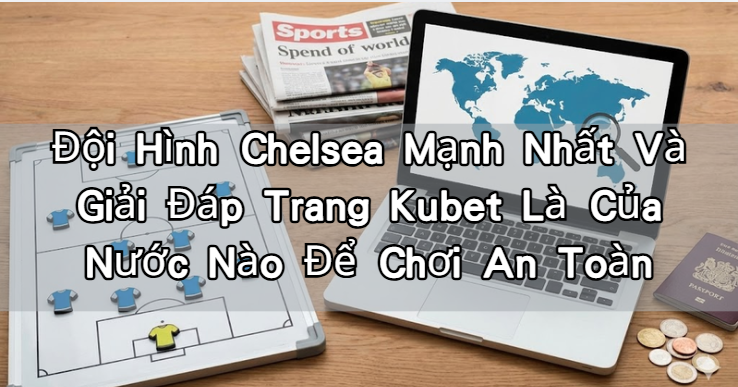 Đội Hình Chelsea Mạnh Nhất Và Giải Đáp Trang Kubet Là Của Nước Nào Để Chơi An Toàn